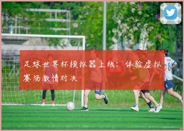 足球世界杯模拟器上线：体验虚拟赛场激情对决