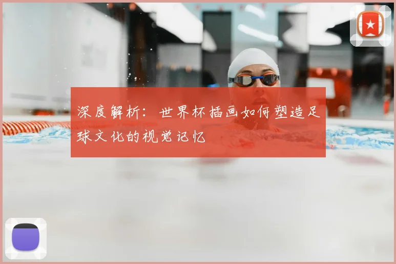 深度解析：世界杯插画如何塑造足球文化的视觉记忆