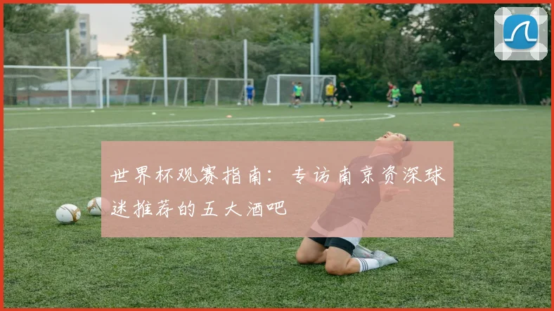 世界杯观赛指南：专访南京资深球迷推荐的五大酒吧