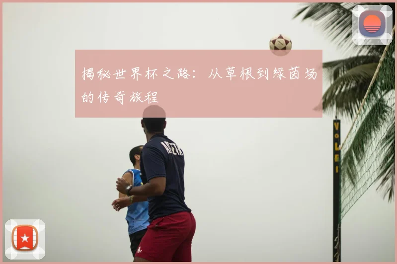 揭秘世界杯之路：从草根到绿茵场的传奇旅程