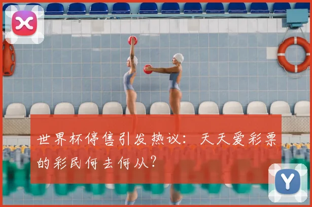 世界杯停售引发热议:天天爱彩票的彩民何去何从?