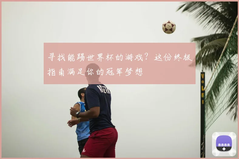 寻找能踢世界杯的游戏？这份终极指南满足你的冠军梦想