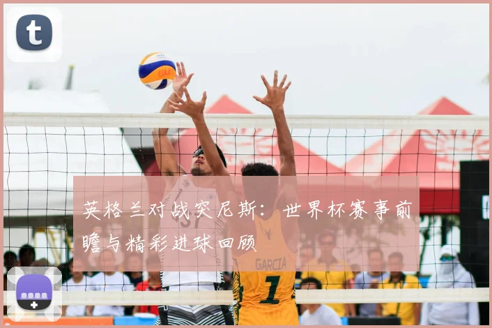 英格兰对战突尼斯：世界杯赛事前瞻与精彩进球回顾
