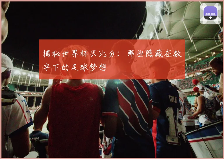揭秘世界杯买比分：那些隐藏在数字下的足球梦想