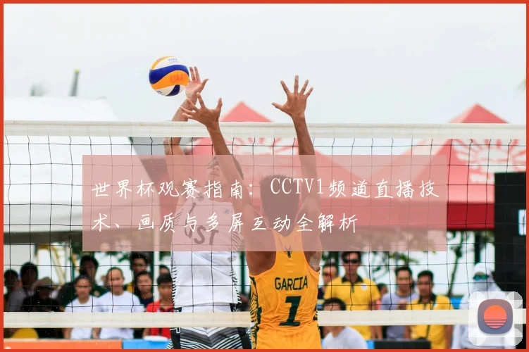 世界杯观赛指南：CCTV1频道直播技术、画质与多屏互动全解析