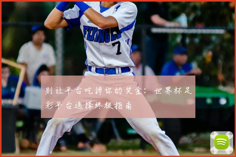 别让平台吃掉你的奖金：世界杯足彩平台选择终极指南