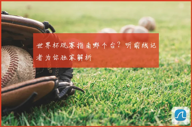世界杯观赛指南哪个台？听前线记者为你独家解析
