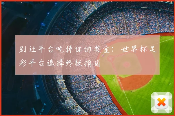 别让平台吃掉你的奖金：世界杯足彩平台选择终极指南