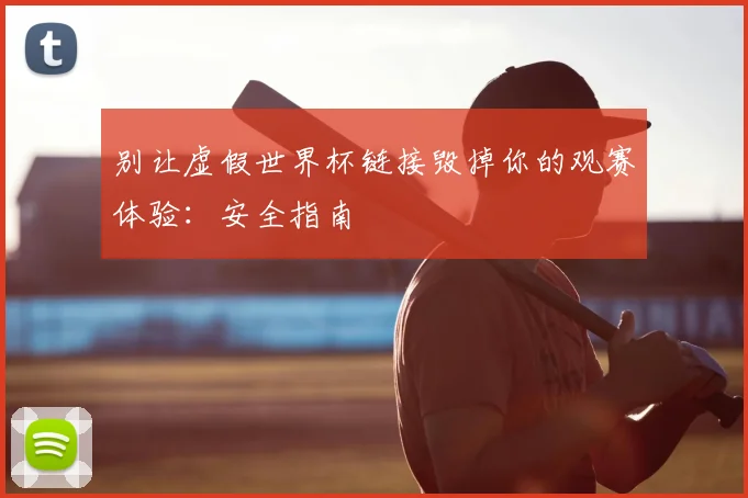 别让虚假世界杯链接毁掉你的观赛体验：安全指南
